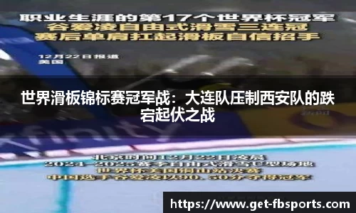 世界滑板锦标赛冠军战：大连队压制西安队的跌宕起伏之战